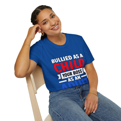 Bullied As A Child Your Boss As An Adult Unisex T-Shirt