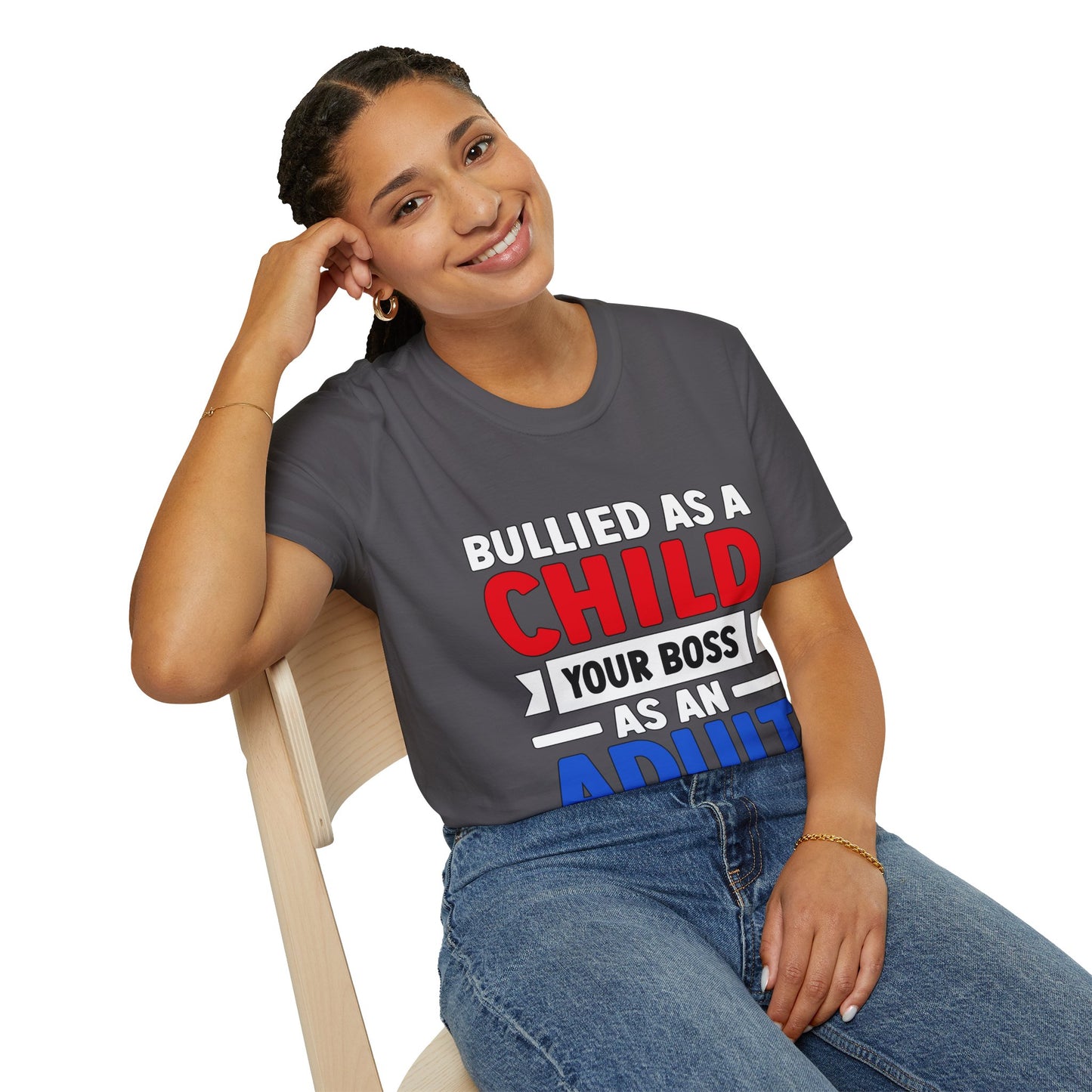 Bullied As A Child Your Boss As An Adult Unisex T-Shirt