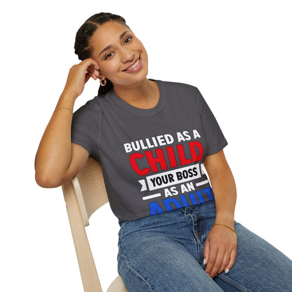 Bullied As A Child Your Boss As An Adult Unisex T-Shirt