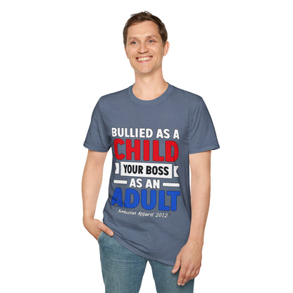 Bullied As A Child Your Boss As An Adult Unisex T-Shirt